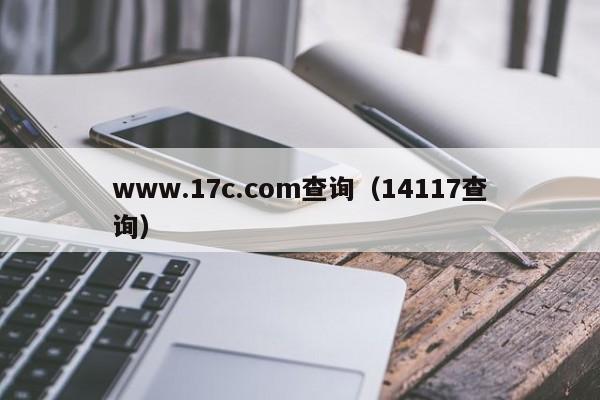 www.17c.com查询（14117查询）