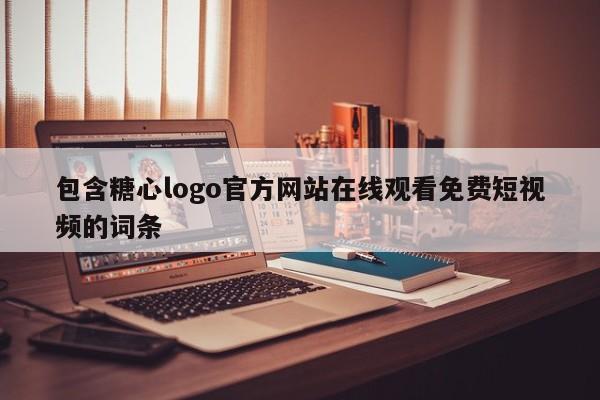 包含糖心logo官方网站在线观看免费短视频的词条